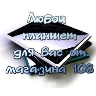 ЛЮБОЙ ПЛАНШЕТ - персональный заказ любой модели планшета или смартфона